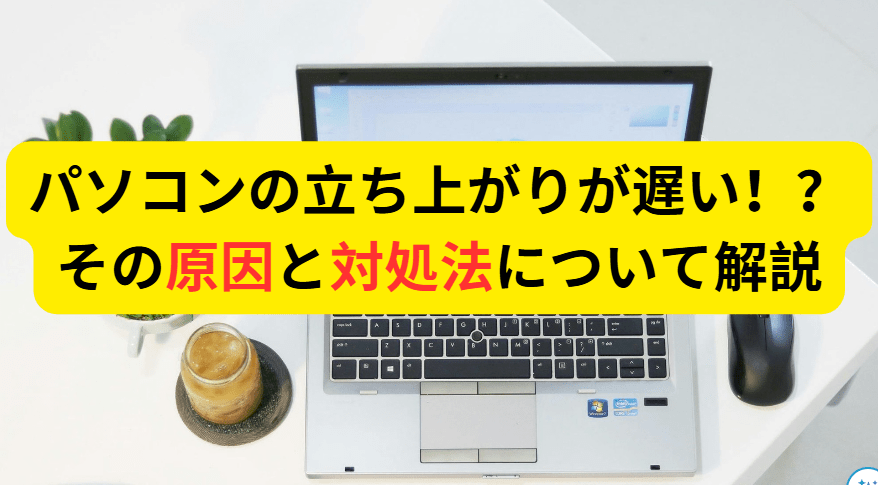 パソコンの立ち上がりが遅い！？その原因と対処法について解説1