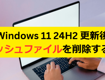 Windows 11 24H2 更新後のキャッシュファイルを削除する方法