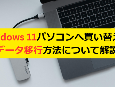 Windows 11パソコンへ買い替え時のデータ移行方法について解説