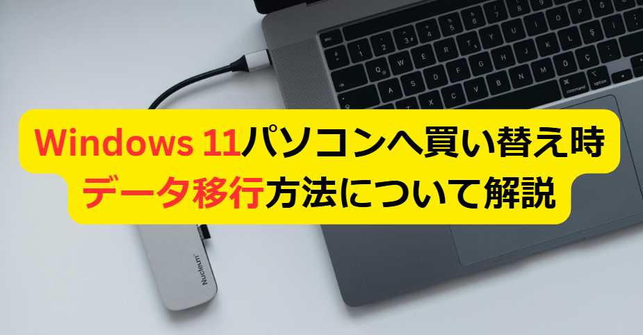 Windows 11パソコンへ買い替え時のデータ移行方法について解説